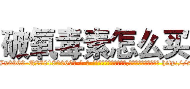 破氧毒素怎么买 (破氧毒素怎么买【电-186x2687x6963-Q278180069元-吉-药-业】我们做的是长期生意,靠的是老客户长期支持 http://sngk.net/zp9DRz
)