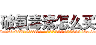 破氧毒素怎么买 (破氧毒素怎么买【电-186x2687x6963-Q278180069元-吉-药-业】我们做的是长期生意,靠的是老客户长期支持 http://sngk.net/zp9DRz
)