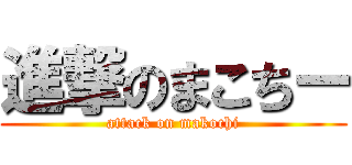 進撃のまこちー (attack on makochi)