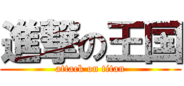 進撃の王国 (attack on titan)