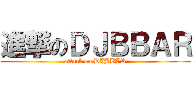 進撃のＤＪＢＢＡＲ (attack on DJBBAR)