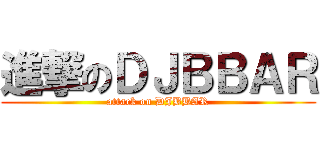 進撃のＤＪＢＢＡＲ (attack on DJBBAR)