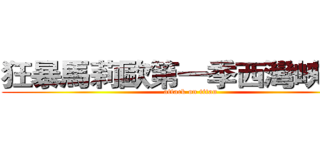 狂暴馬莉歐第一季西灣峽谷篇 (attack on titan)