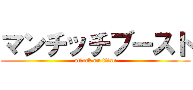 マンチッチブースト (attack on titan)