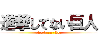 進撃してない巨人 (attack on titan)