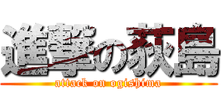 進撃の荻島 (attack on ogishima)