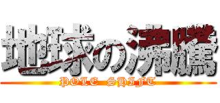 地球の沸騰 (POLE  SHIFT)