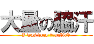 大量の脇汗 (I was very troubled)