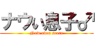 ナウい息子♂ (Now even score)