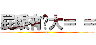 屁眼有夠大＝ ＝ (..)