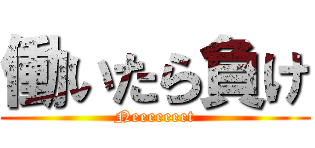 働いたら負け (Neeeeeeet)