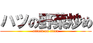 ハツの野菜炒め (attack on titan)