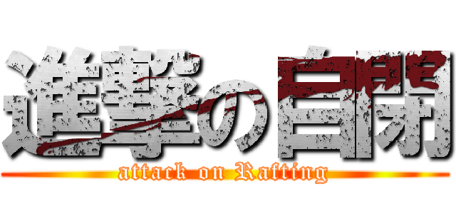 進撃の自閉 (attack on Rafting)