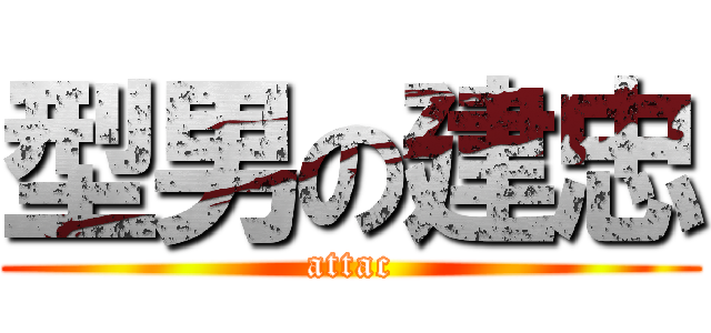 型男の建忠 (attac)