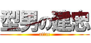 型男の建忠 (attac)