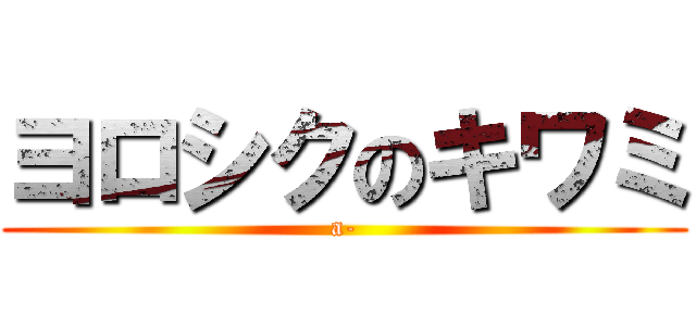 ヨロシクのキワミ (a-)