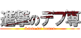 進撃のデブ専 (I love fat women)