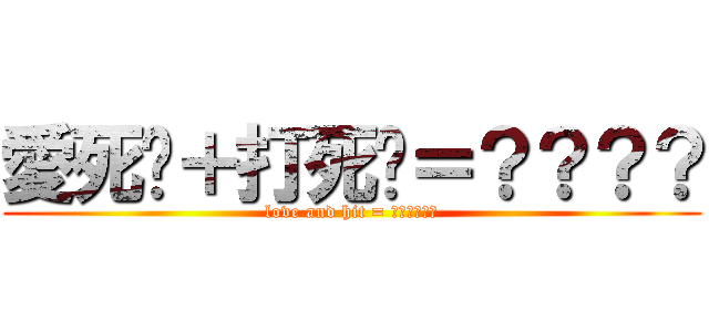 愛死你＋打死你＝？？？？ (love and hit = ??????)