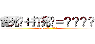 愛死你＋打死你＝？？？？ (love and hit = ??????)