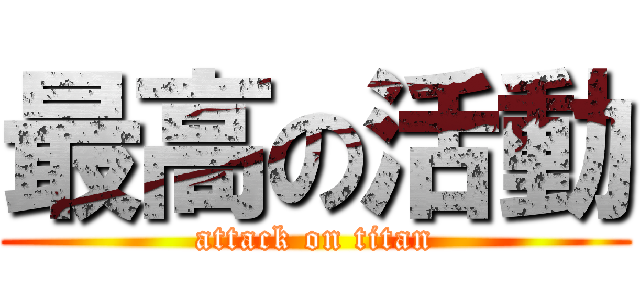 最高の活動 (attack on titan)