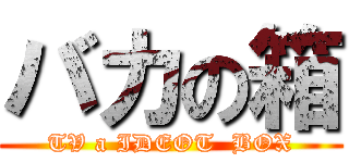 バカの箱 (TV a IDEOT  BOX)