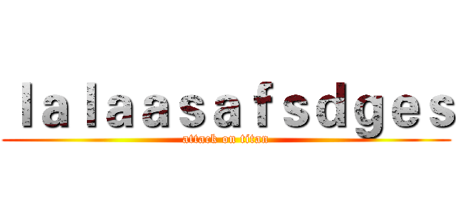 ｌａｌａａｓａｆｓｄｇｅｓ (attack on titan)