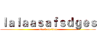 ｌａｌａａｓａｆｓｄｇｅｓ (attack on titan)