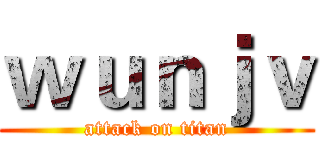 ｗｕｎｊｖ (attack on titan)