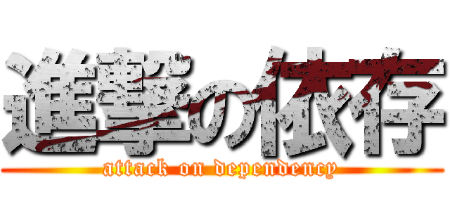 進撃の依存 (attack on dependency)