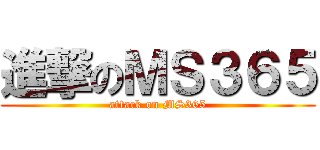 進撃のＭＳ３６５ (attack on MS365)