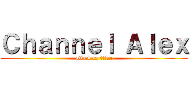 Ｃｈａｎｎｅｌ Ａｌｅｘ (attack on titan)