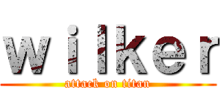 ｗｉｌｋｅｒ (attack on titan)