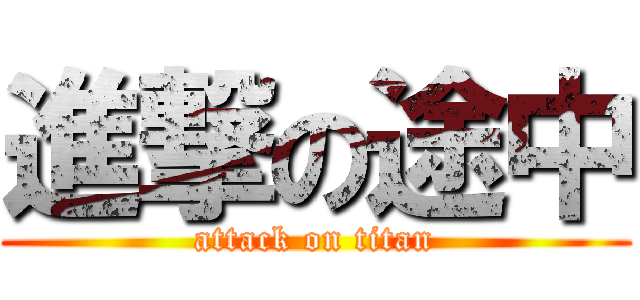 進撃の途中 (attack on titan)