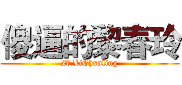 傻逼的黎春玲 (2b LiChunling)