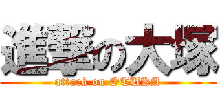 進撃の大塚 (attack on OTUKA)