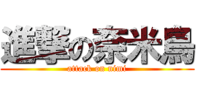 進撃の奈米鳥 (attack on nimi)