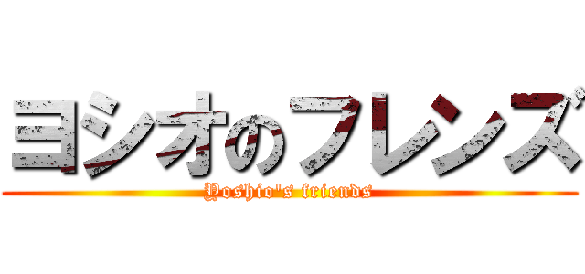ヨシオのフレンズ (Yoshio's friends)