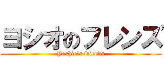 ヨシオのフレンズ (Yoshio's friends)