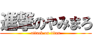 進撃のやみまろ (attack on titan)