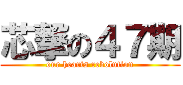 芯撃の４７期 (our hearts rebolution)