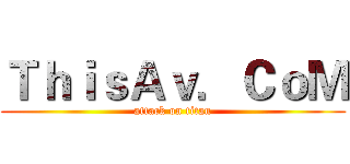 ＴｈｉｓＡｖ．ＣｏＭ (attack on titan)