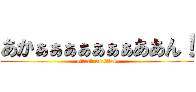 あかぁぁぁぁぁぁぁああん！ (attack on titan)