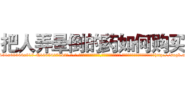 把人弄晕倒的药如何购买 (把人弄晕倒的药如何购买【电-话151x68344x817-Q1065427042元-吉-药-业】我们做的是长期生意,靠的是老客户长期支持 把人弄晕倒的药如何购买在发表了一篇http://sngk.net/vUpNDH

参考消息网我们做的是长期生意,靠的是老客户长期支持也许我们早该意识到，就连鲍勃·霍斯金斯（金球奖戏剧类电影男主角 
)