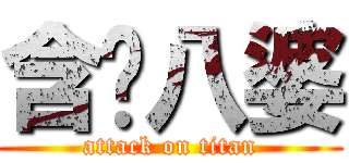 含啦八婆 (attack on titan)