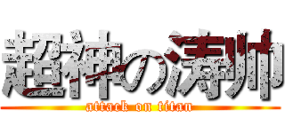 超神の涛帅 (attack on titan)
