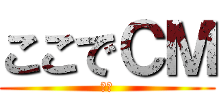 ここでＣＭ (わー)