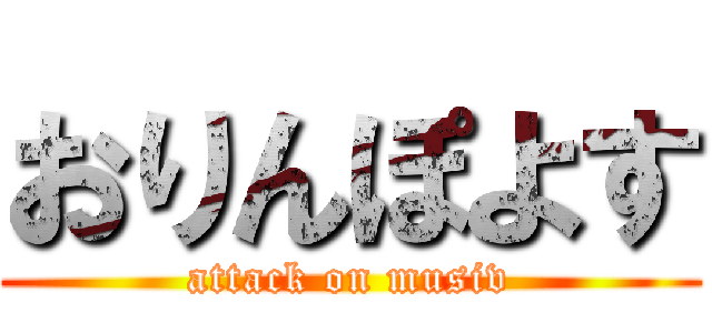 おりんぽよす (attack on musiv)