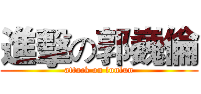 進擊の郭巍倫 (attack on lunlun)