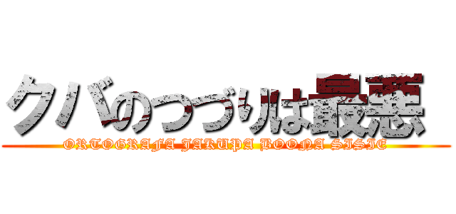 クバのつづりは最悪  (ORTOGRAFA JAKUPA BOONA SISIE)
