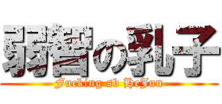 弱智の乳子 (Fucking sb HeJun)